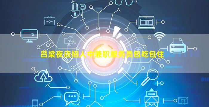 吕梁夜店招人中兼职服务员包吃包住
