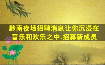 黔南夜场招聘消息让你沉浸在音乐和欢乐之中.招募新成员